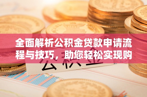 全椒全面解析公积金贷款申请流程与技巧，助您轻松实现购房梦想