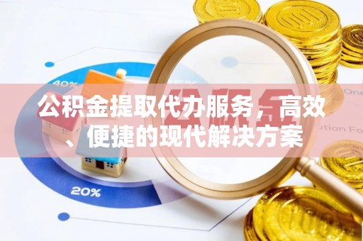 全椒公积金提取代办服务，高效、便捷的现代解决方案