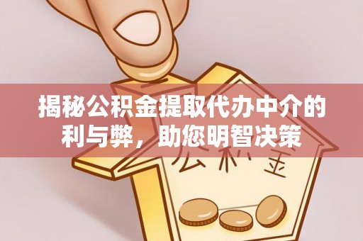全椒揭秘公积金提取代办中介的利与弊，助您明智决策