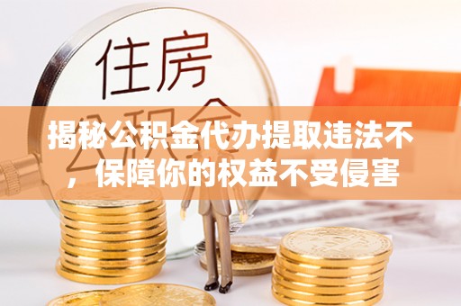 全椒揭秘公积金代办提取违法不，保障你的权益不受侵害