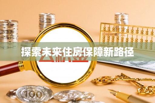 全椒探索未来住房保障新路径