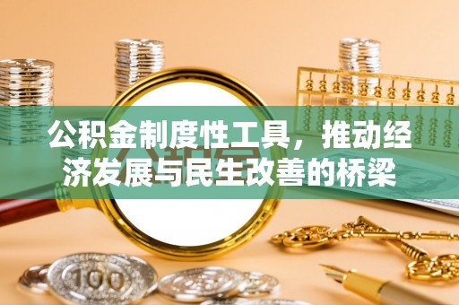 全椒公积金制度性工具，推动经济发展与民生改善的桥梁