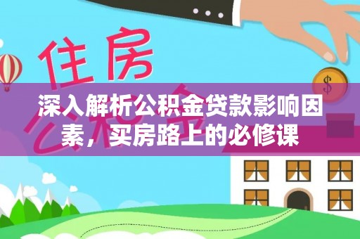 全椒深入解析公积金贷款影响因素，买房路上的必修课
