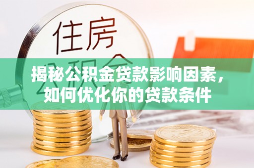 全椒揭秘公积金贷款影响因素，如何优化你的贷款条件