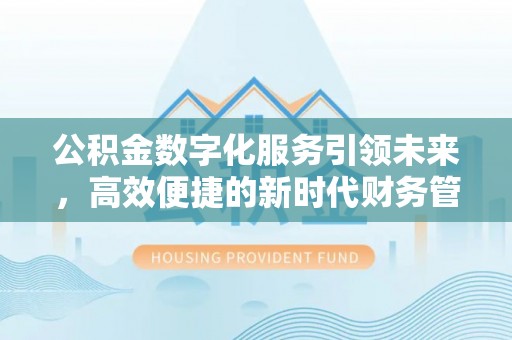 全椒公积金数字化服务引领未来，高效便捷的新时代财务管理