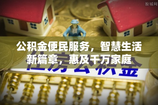 全椒公积金便民服务，智慧生活新篇章，惠及千万家庭