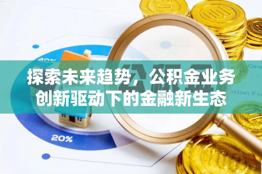 全椒探索未来趋势，公积金业务创新驱动下的金融新生态