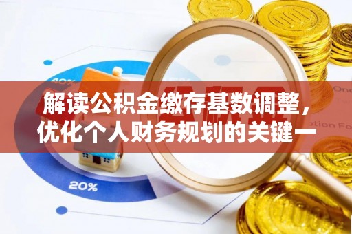 全椒解读公积金缴存基数调整，优化个人财务规划的关键一步