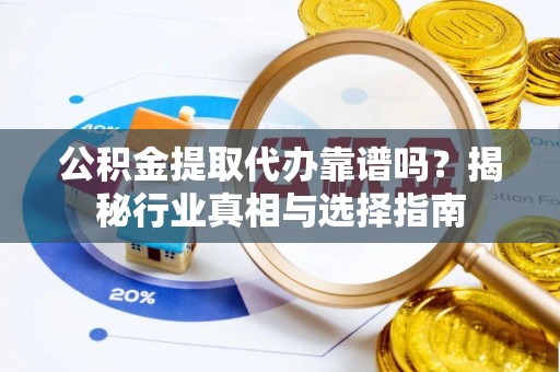 全椒公积金提取代办靠谱吗？揭秘行业真相与选择指南
