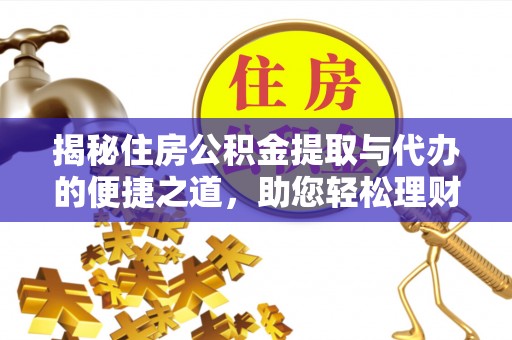 全椒揭秘住房公积金提取与代办的便捷之道，助您轻松理财