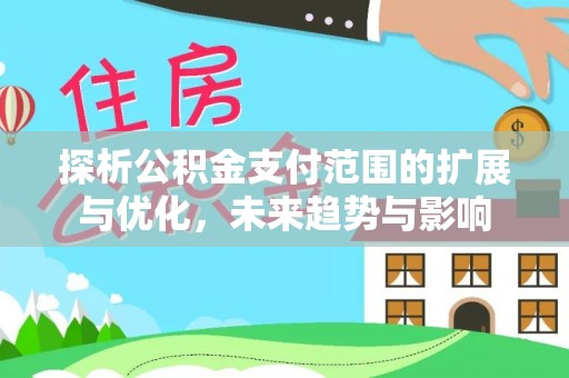 全椒探析公积金支付范围的扩展与优化，未来趋势与影响