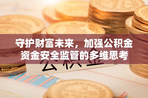 全椒守护财富未来，加强公积金资金安全监管的多维思考