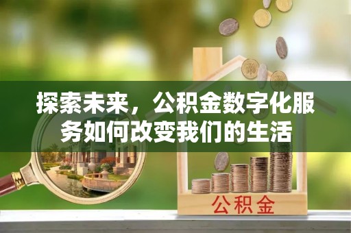 全椒探索未来，公积金数字化服务如何改变我们的生活