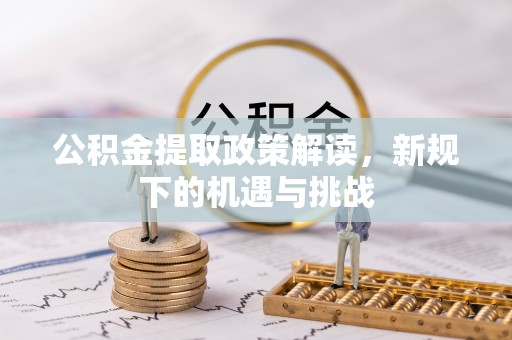 全椒公积金提取政策解读，新规下的机遇与挑战
