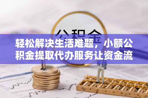 全椒轻松解决生活难题，小额公积金提取代办服务让资金流动更便捷