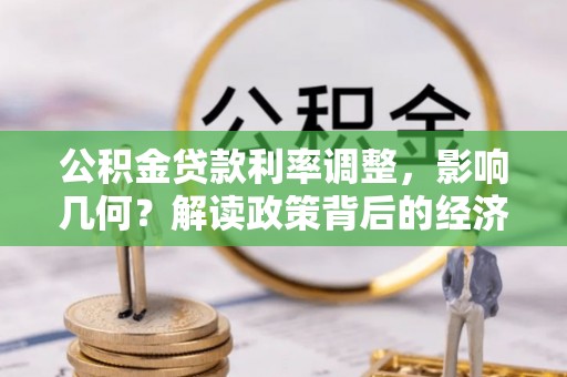 全椒公积金贷款利率调整，影响几何？解读政策背后的经济逻辑