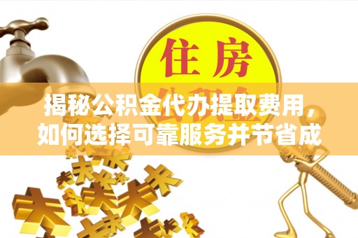 全椒揭秘公积金代办提取费用，如何选择可靠服务并节省成本