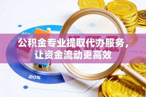 全椒公积金专业提取代办服务，让资金流动更高效