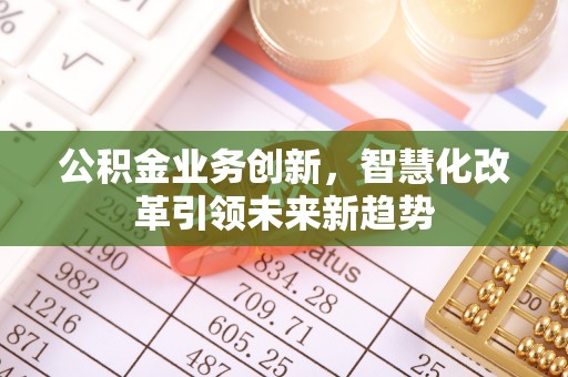 全椒公积金业务创新，智慧化改革引领未来新趋势