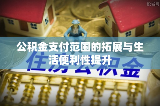 全椒公积金支付范围的拓展与生活便利性提升