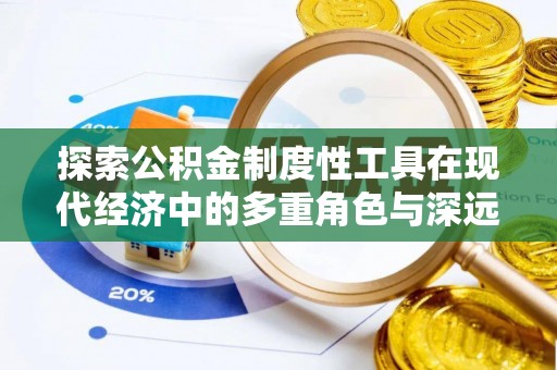全椒探索公积金制度性工具在现代经济中的多重角色与深远影响