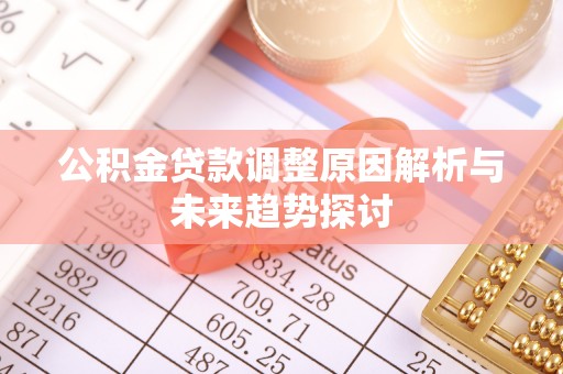 全椒公积金贷款调整原因解析与未来趋势探讨