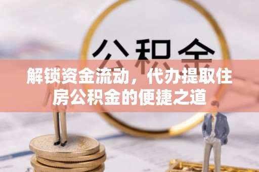 全椒解锁资金流动，代办提取住房公积金的便捷之道