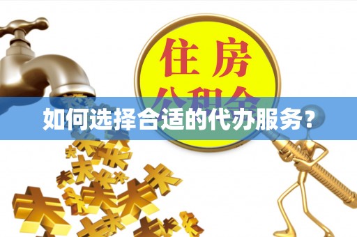 全椒如何选择合适的代办服务？