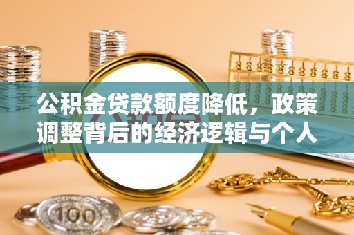 全椒公积金贷款额度降低，政策调整背后的经济逻辑与个人应对策略