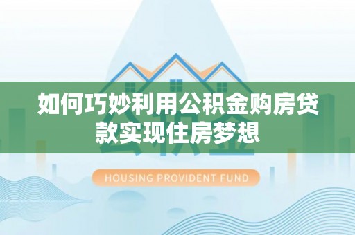全椒如何巧妙利用公积金购房贷款实现住房梦想