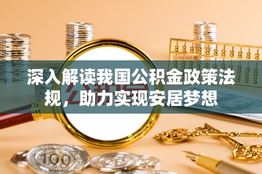 全椒深入解读我国公积金政策法规，助力实现安居梦想