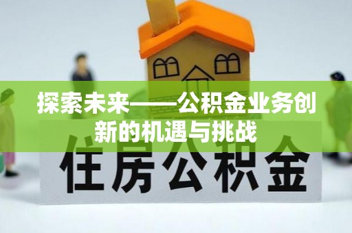 全椒探索未来——公积金业务创新的机遇与挑战