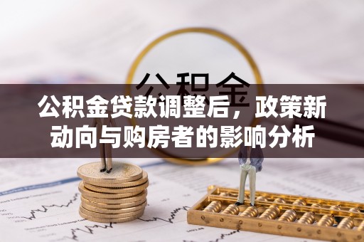 全椒公积金贷款调整后，政策新动向与购房者的影响分析