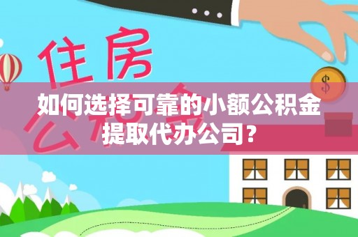 全椒如何选择可靠的小额公积金提取代办公司？