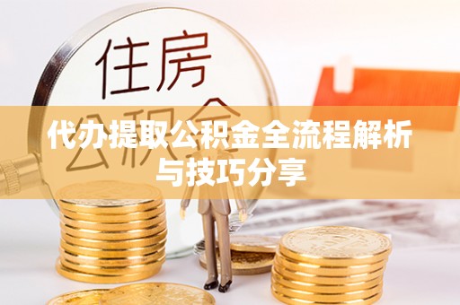 全椒代办提取公积金全流程解析与技巧分享
