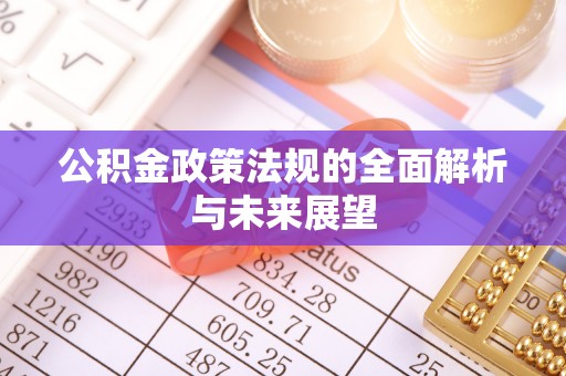 全椒公积金政策法规的全面解析与未来展望