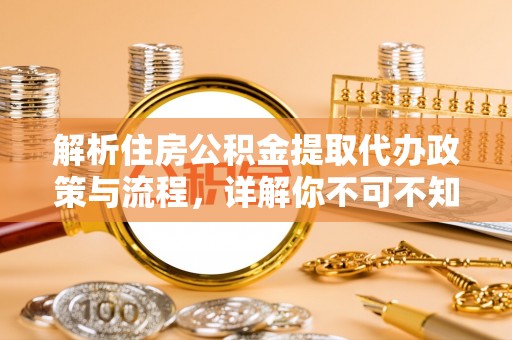 全椒解析住房公积金提取代办政策与流程，详解你不可不知的关键点