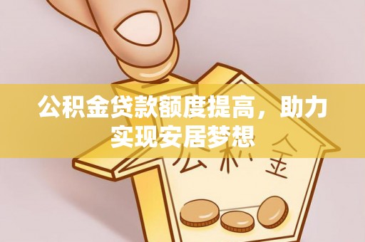 全椒公积金贷款额度提高，助力实现安居梦想