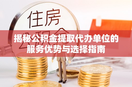 全椒揭秘公积金提取代办单位的服务优势与选择指南