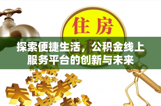 全椒探索便捷生活，公积金线上服务平台的创新与未来