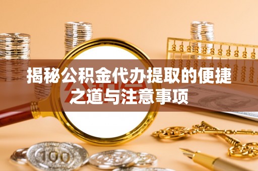 全椒揭秘公积金代办提取的便捷之道与注意事项