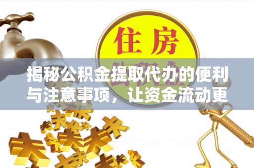 全椒揭秘公积金提取代办的便利与注意事项，让资金流动更高效