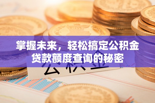 全椒掌握未来，轻松搞定公积金贷款额度查询的秘密