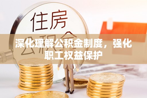 全椒深化理解公积金制度，强化职工权益保护