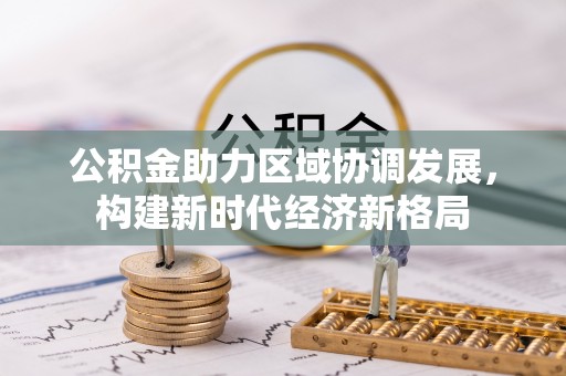 全椒公积金助力区域协调发展，构建新时代经济新格局