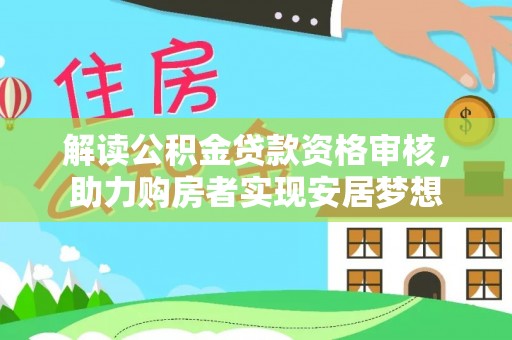 全椒解读公积金贷款资格审核，助力购房者实现安居梦想