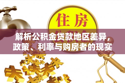 全椒解析公积金贷款地区差异，政策、利率与购房者的现实选择
