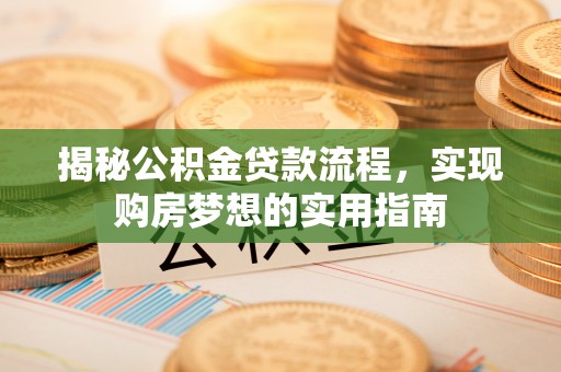 全椒揭秘公积金贷款流程，实现购房梦想的实用指南