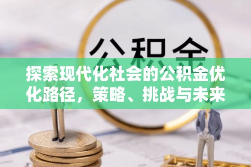 全椒探索现代化社会的公积金优化路径，策略、挑战与未来展望
