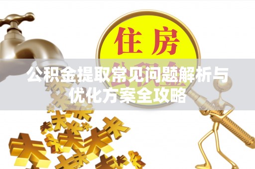 全椒公积金提取常见问题解析与优化方案全攻略